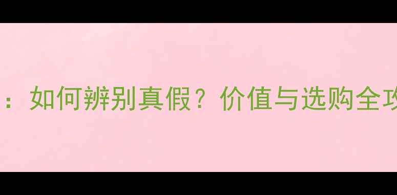 玻璃种翡翠鉴别指南如何辨别真假价值与选购全攻略附高清图解