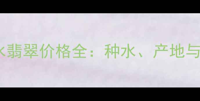 玻璃种蓝水翡翠价格全种水产地与投资价值