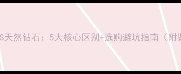 图片 玻璃钻石VS天然钻石：5大核心区别+选购避坑指南（附鉴别方法）