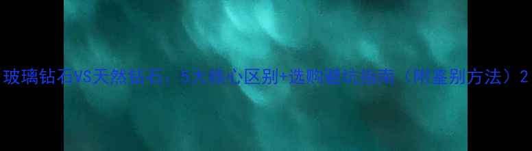 玻璃钻石VS天然钻石5大核心区别选购避坑指南附鉴别方法