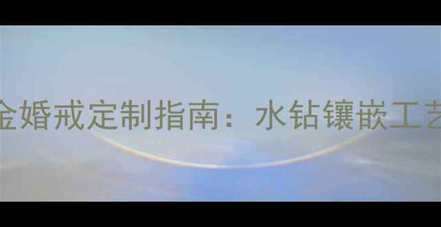 珂兰钻石钛合金婚戒定制指南水钻镶嵌工艺与选购全攻略