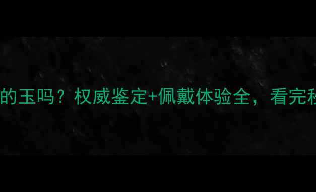 图片 珂雅珠宝是真的玉吗？权威鉴定+佩戴体验全，看完秒懂真伪区别2