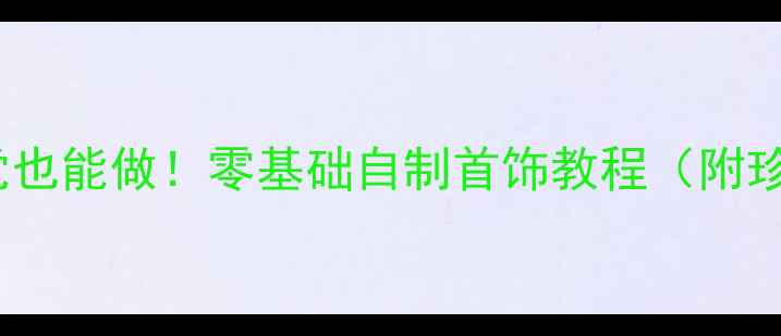 图片 珍珠DIY手残党也能做！零基础自制首饰教程（附珍珠保养指南）