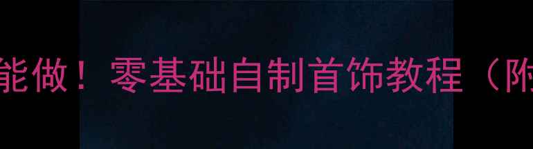 珍珠DIY手残党也能做零基础自制首饰教程附珍珠保养指南