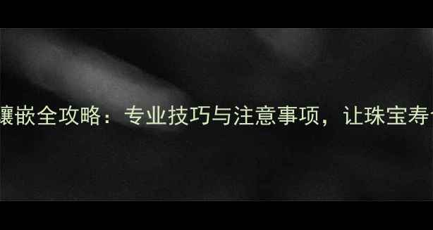 珍珠戒指镶嵌全攻略专业技巧与注意事项让珠宝寿命延长5倍