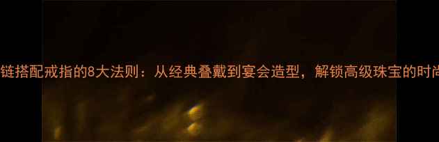 珍珠项链搭配戒指的8大法则从经典叠戴到宴会造型解锁高级珠宝的时尚密码