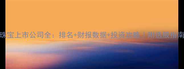 图片 珠宝上市公司全：排名+财报数据+投资攻略｜附选股指南