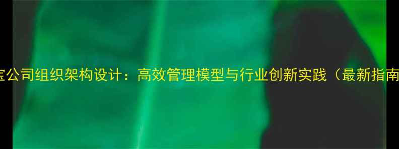 珠宝公司组织架构设计高效管理模型与行业创新实践最新指南