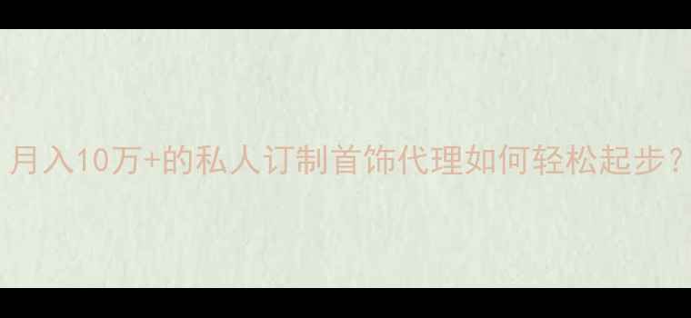 图片 珠宝创业新风口｜月入10万+的私人订制首饰代理如何轻松起步？零经验也能做！2