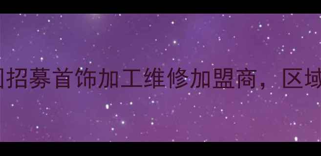 图片 珠宝加工维修创业新机遇！全国招募首饰加工维修加盟商，区域独家保护+高利润分成政策解读