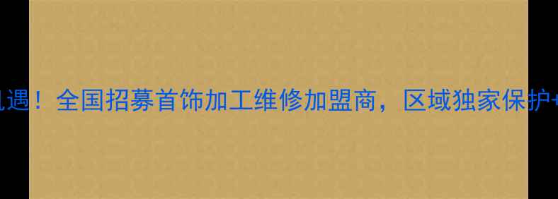 图片 珠宝加工维修创业新机遇！全国招募首饰加工维修加盟商，区域独家保护+高利润分成政策解读1