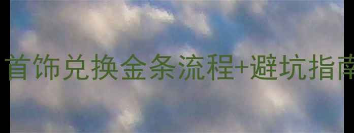 图片 珠宝变现全攻略：首饰兑换金条流程+避坑指南（附最新金价）1