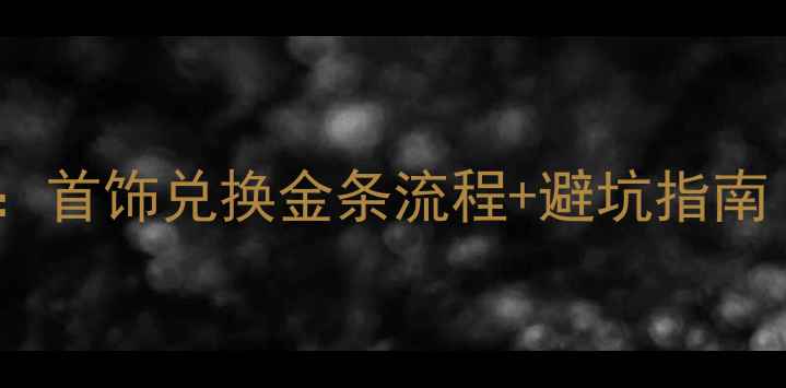 珠宝变现全攻略首饰兑换金条流程避坑指南附最新金价