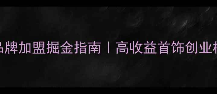 图片 珠宝品牌加盟掘金指南｜高收益首饰创业机会全