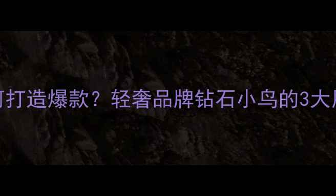 珠宝品牌如何打造爆款轻奢品牌钻石小鸟的3大用户增长策略