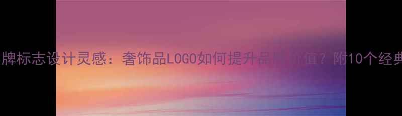 珠宝品牌标志设计灵感奢饰品LOGO如何提升品牌价值附10个经典案例