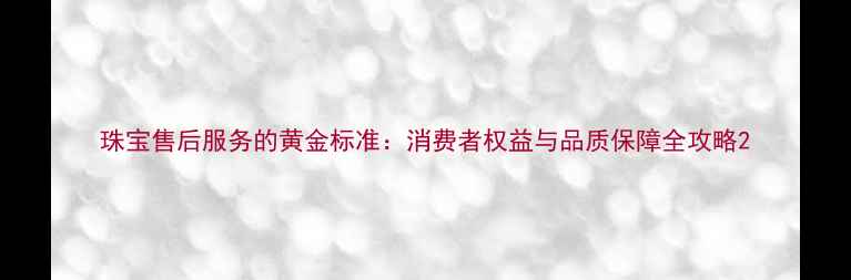图片 珠宝售后服务的黄金标准：消费者权益与品质保障全攻略2