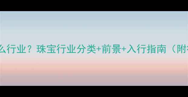 图片 珠宝属于什么行业？珠宝行业分类+前景+入行指南（附行业数据）1