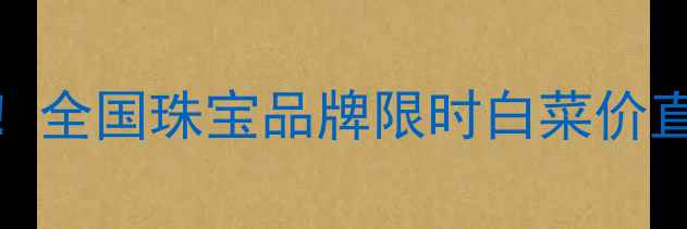 图片 珠宝库存大清仓！全国珠宝品牌限时白菜价直降，错过再无！