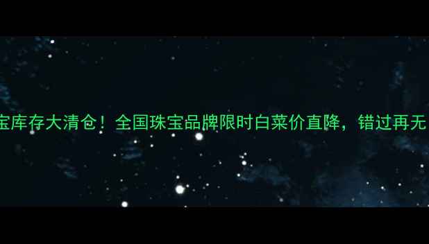 图片 珠宝库存大清仓！全国珠宝品牌限时白菜价直降，错过再无！2