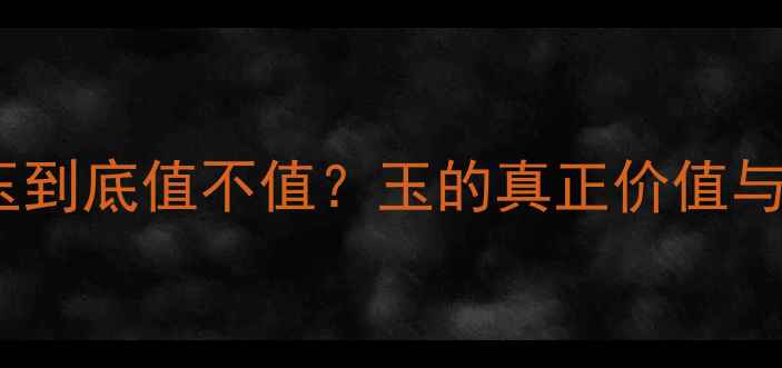 珠宝店买玉到底值不值玉的真正价值与避坑指南