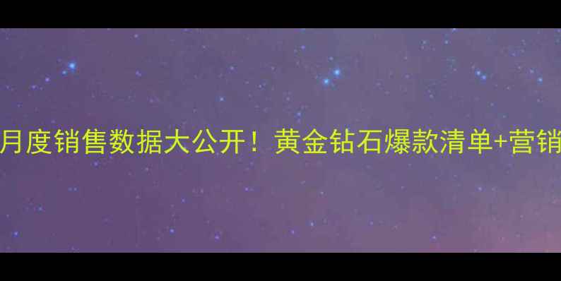 珠宝店月度销售数据大公开黄金钻石爆款清单营销干货全