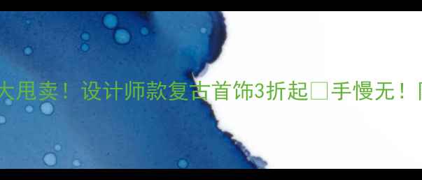 图片 珠宝店清仓大甩卖！设计师款复古首饰3折起✨手慢无！附避坑指南1