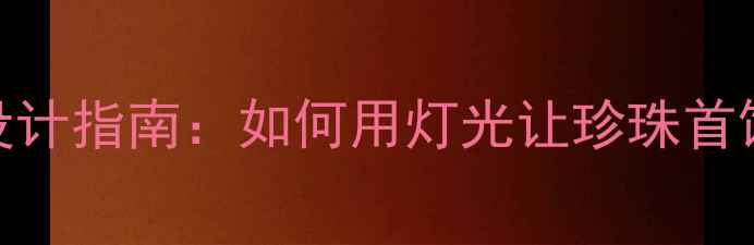 图片 珠宝店灯光设计指南：如何用灯光让珍珠首饰瞬间发光？