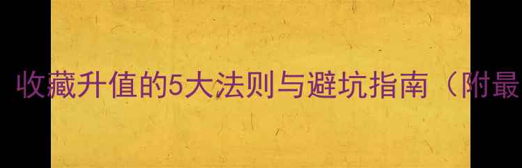 珠宝投资收藏升值的5大法则与避坑指南附最新趋势