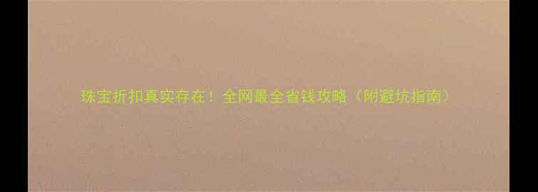 图片 珠宝折扣真实存在！全网最全省钱攻略（附避坑指南）