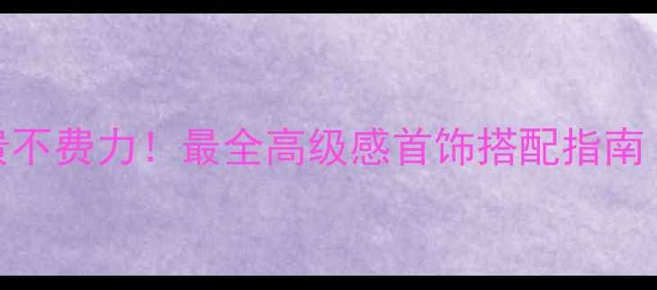 图片 珠宝搭配技巧：显贵不费力！最全高级感首饰搭配指南（附平价替代方案）