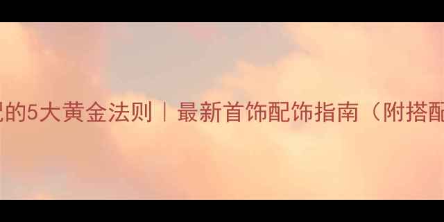 图片 珠宝搭配的5大黄金法则｜最新首饰配饰指南（附搭配模板）1