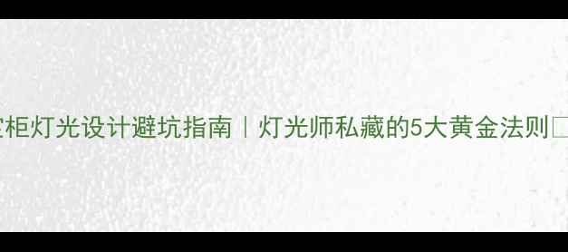 珠宝柜灯光设计避坑指南灯光师私藏的5大黄金法则