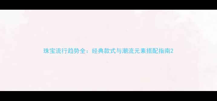 珠宝流行趋势全经典款式与潮流元素搭配指南