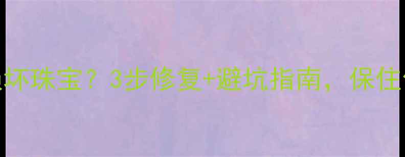 图片 珠宝清洗器损坏珠宝？3步修复+避坑指南，保住你的传家宝！