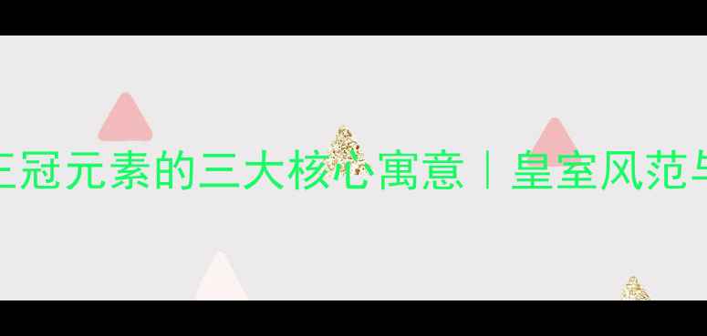 珠宝皇冠设计婚戒王冠元素的三大核心寓意皇室风范与爱情象征的完美融合