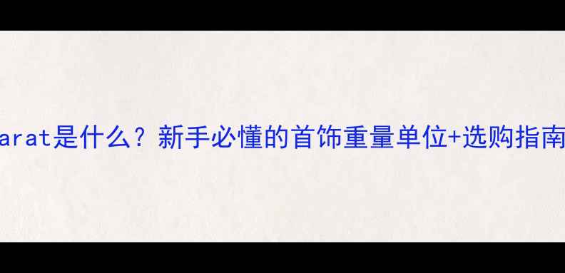 图片 珠宝知识必看carat是什么？新手必懂的首饰重量单位+选购指南（附对比图）1
