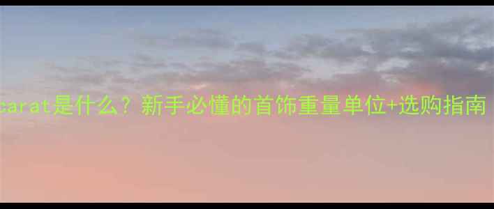 图片 珠宝知识必看carat是什么？新手必懂的首饰重量单位+选购指南（附对比图）2