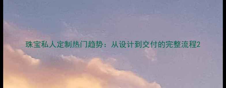 图片 珠宝私人定制热门趋势：从设计到交付的完整流程2