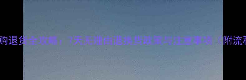 图片 珠宝网购退货全攻略：7天无理由退换货政策与注意事项（附流程图）1