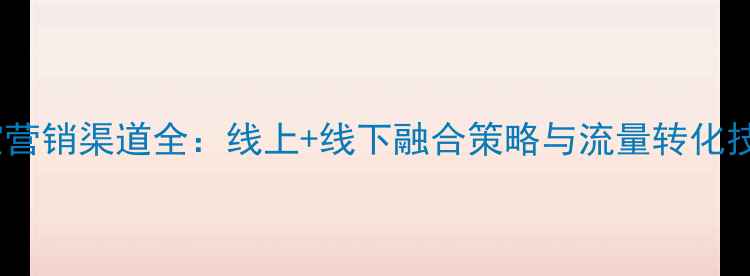 珠宝营销渠道全线上线下融合策略与流量转化技巧