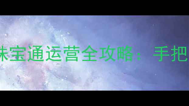 珠宝行业新风口奢品珠宝通运营全攻略手把手教你3个月涨粉10万