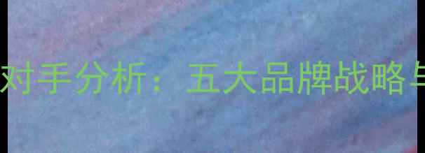 珠宝行业竞争对手分析五大品牌战略与市场趋势全