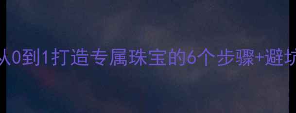 图片 珠宝设计入门指南｜从0到1打造专属珠宝的6个步骤+避坑秘籍（附设计模板）