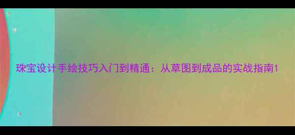 图片 珠宝设计手绘技巧入门到精通：从草图到成品的实战指南1