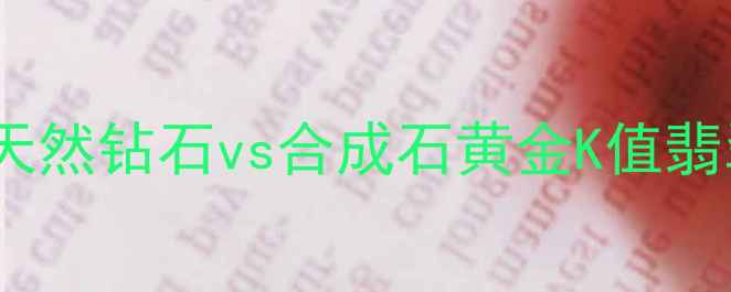 珠宝辨别真假终极指南天然钻石vs合成石黄金K值翡翠A货的5大权威鉴定方法