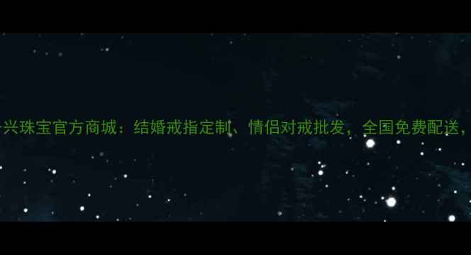 珠宝选购指南千兴珠宝官方商城结婚戒指定制情侣对戒批发全国免费配送终身免费保养