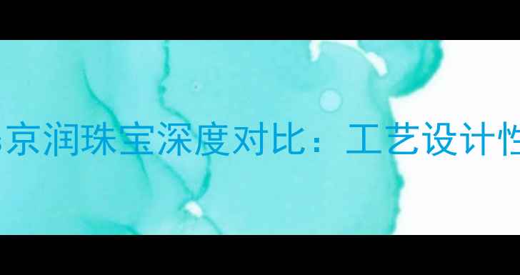 图片 珠宝选购指南源生珠宝vs京润珠宝深度对比：工艺设计性价比全（附避坑干货）1