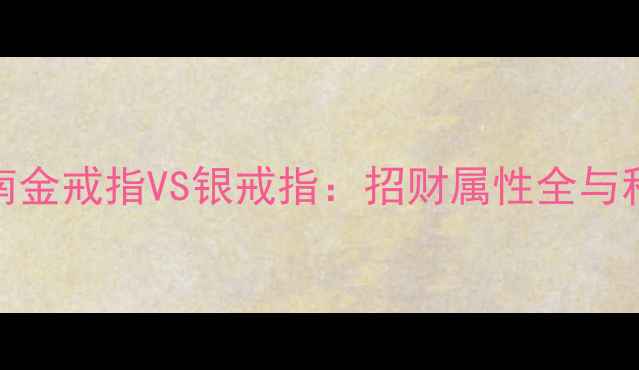 图片 珠宝选购指南金戒指VS银戒指：招财属性全与科学佩戴建议