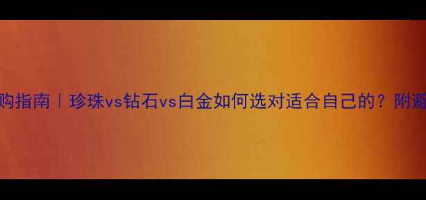 图片 珠宝选购指南｜珍珠vs钻石vs白金如何选对适合自己的？附避坑干货